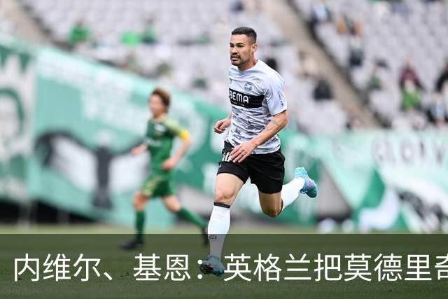 内维尔、基恩：英格兰把莫德里奇锁死，那强度和节奏对他来说太快