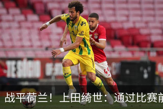 战平荷兰！上田绮世：通过比赛前半段，我们摸清范戴克的防守习惯