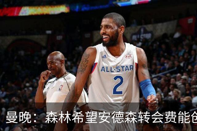曼晚：森林希望安德森转会费能创英超纪录 超伊萨克的1.25亿镑