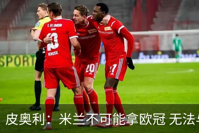 皮奥利：米兰不可能拿欧冠 无法与利物浦曼城竞争