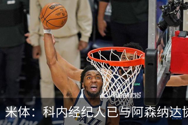 米体：科内经纪人已与阿森纳达协议，罗马要价5000万欧才放人