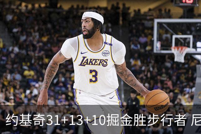 约基奇31+13+10掘金胜步行者 尼克斯逆转篮网